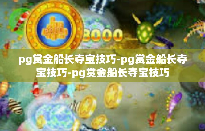 pg赏金船长夺宝技巧-pg赏金船长夺宝技巧-pg赏金船长夺宝技巧