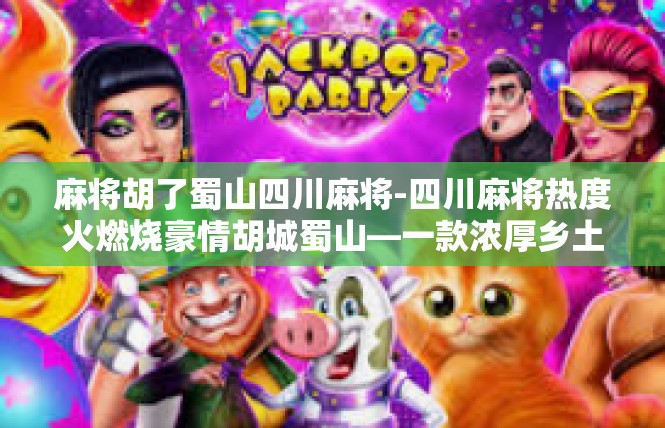 麻将胡了蜀山四川麻将-四川麻将热度火燃烧豪情胡城蜀山—一款浓厚乡土色彩的美食赌博机-麻将胡了蜀山四川麻将