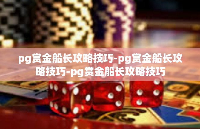 pg赏金船长攻略技巧-pg赏金船长攻略技巧-pg赏金船长攻略技巧