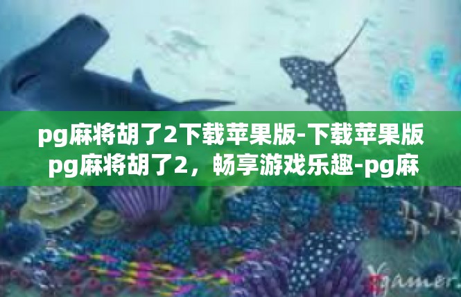pg麻将胡了2下载苹果版-下载苹果版 pg麻将胡了2，畅享游戏乐趣-pg麻将胡了2下载苹果版