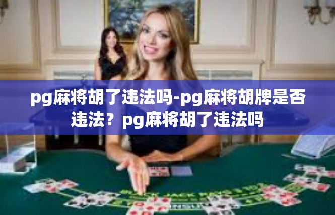 pg麻将胡了违法吗-pg麻将胡牌是否违法？pg麻将胡了违法吗
