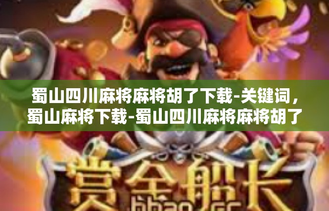 蜀山四川麻将麻将胡了下载-关键词，蜀山麻将下载-蜀山四川麻将麻将胡了下载