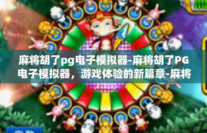 麻将胡了pg电子模拟器-麻将胡了PG电子模拟器，游戏体验的新篇章-麻将胡了pg电子模拟器