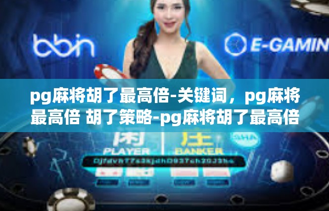 pg麻将胡了最高倍-关键词，pg麻将最高倍 胡了策略-pg麻将胡了最高倍