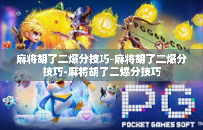 麻将胡了二爆分技巧-麻将胡了二爆分技巧-麻将胡了二爆分技巧