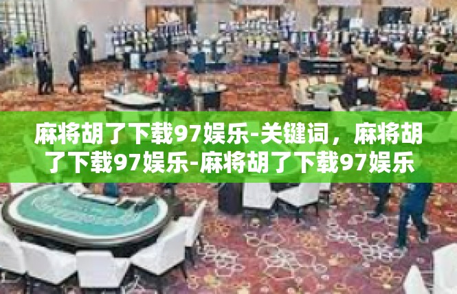 麻将胡了下载97娱乐-关键词，麻将胡了下载97娱乐-麻将胡了下载97娱乐