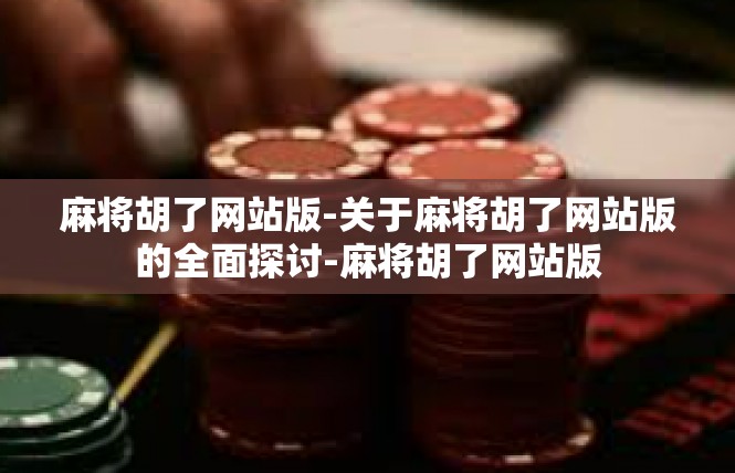麻将胡了网站版-关于麻将胡了网站版的全面探讨-麻将胡了网站版