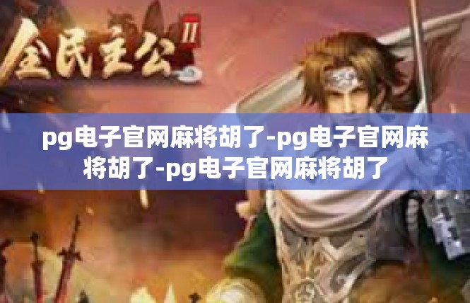 pg电子官网麻将胡了-pg电子官网麻将胡了-pg电子官网麻将胡了