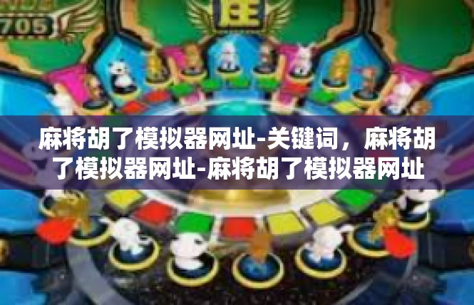 麻将胡了模拟器网址-关键词，麻将胡了模拟器网址-麻将胡了模拟器网址