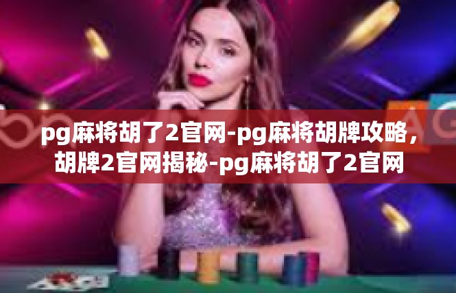 pg麻将胡了2官网-pg麻将胡牌攻略，胡牌2官网揭秘-pg麻将胡了2官网