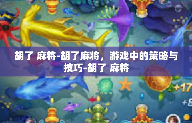 胡了 麻将-胡了麻将，游戏中的策略与技巧-胡了 麻将