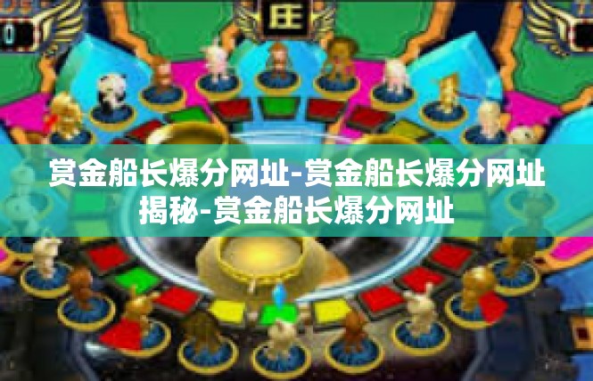 赏金船长爆分网址-赏金船长爆分网址揭秘-赏金船长爆分网址