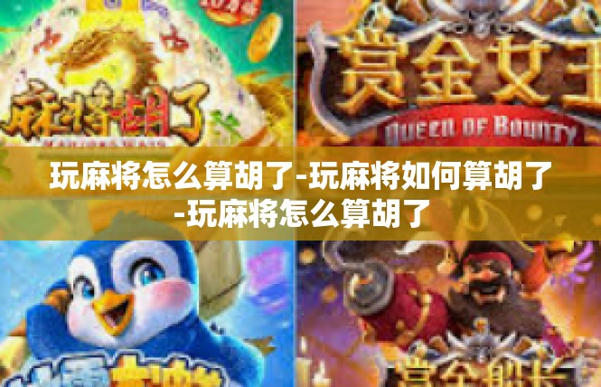 玩麻将怎么算胡了-玩麻将如何算胡了-玩麻将怎么算胡了