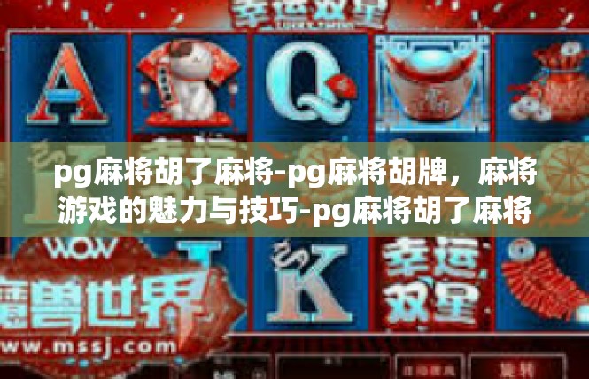 pg麻将胡了麻将-pg麻将胡牌，麻将游戏的魅力与技巧-pg麻将胡了麻将