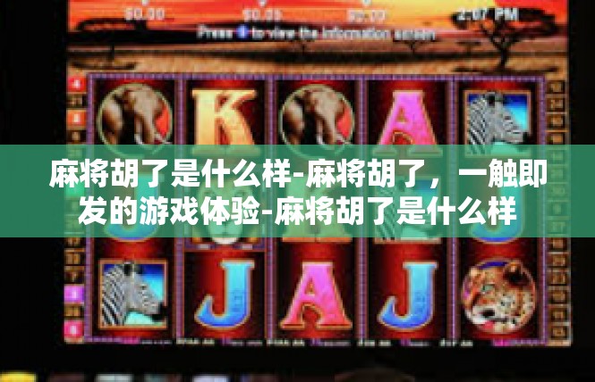 麻将胡了是什么样-麻将胡了，一触即发的游戏体验-麻将胡了是什么样