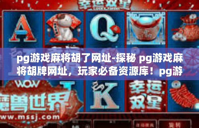 pg游戏麻将胡了网址-探秘 pg游戏麻将胡牌网址，玩家必备资源库！pg游戏麻将胡了网址