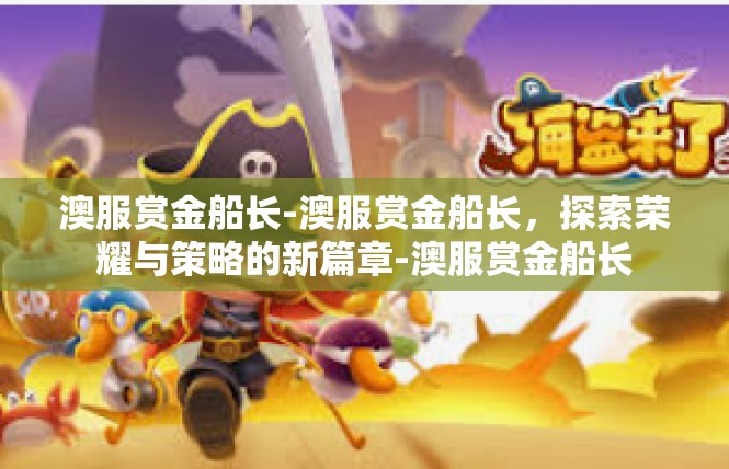 澳服赏金船长-澳服赏金船长，探索荣耀与策略的新篇章-澳服赏金船长