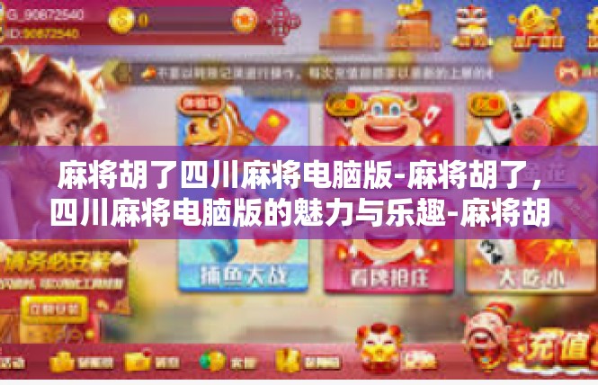 麻将胡了四川麻将电脑版-麻将胡了，四川麻将电脑版的魅力与乐趣-麻将胡了四川麻将电脑版