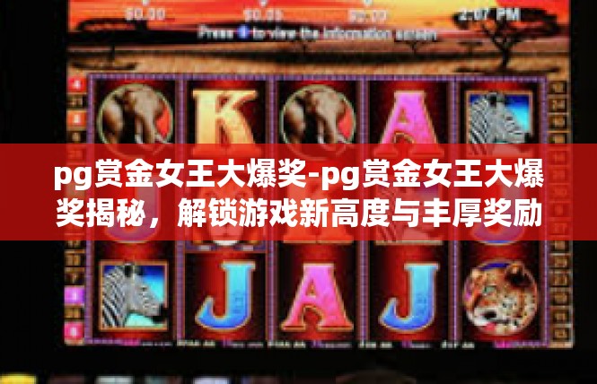 pg赏金女王大爆奖-pg赏金女王大爆奖揭秘，解锁游戏新高度与丰厚奖励-pg赏金女王大爆奖