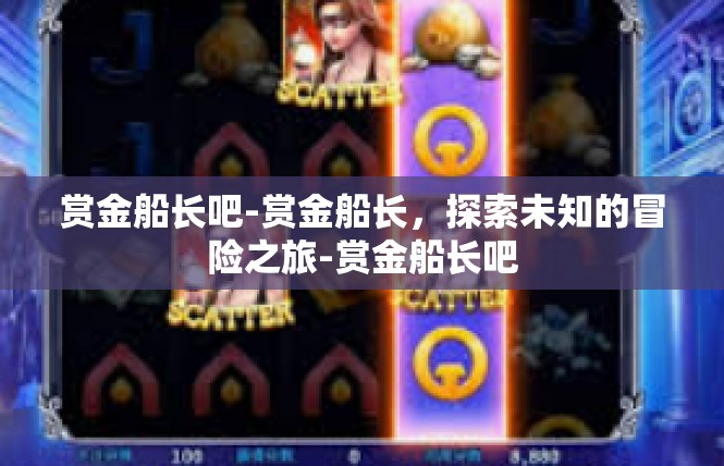 赏金船长吧-赏金船长，探索未知的冒险之旅-赏金船长吧
