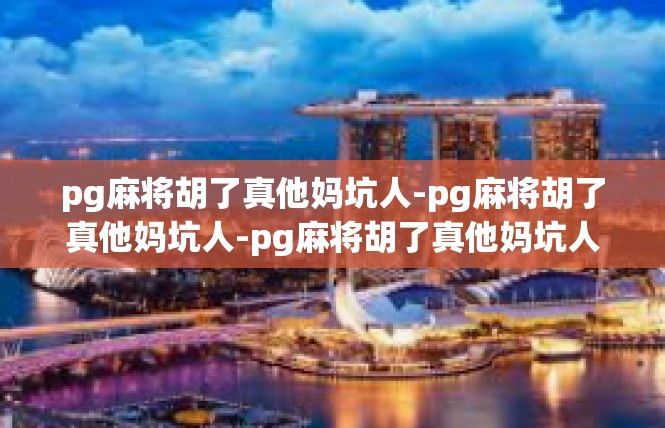 pg麻将胡了真他妈坑人-pg麻将胡了真他妈坑人-pg麻将胡了真他妈坑人