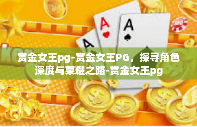 赏金女王pg-赏金女王PG，探寻角色深度与荣耀之路-赏金女王pg