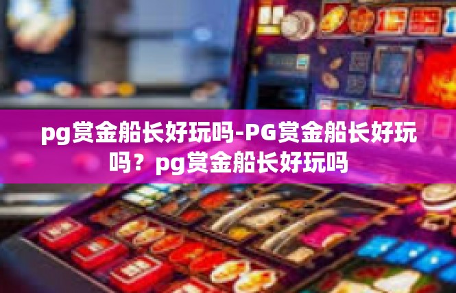 pg赏金船长好玩吗-PG赏金船长好玩吗？pg赏金船长好玩吗