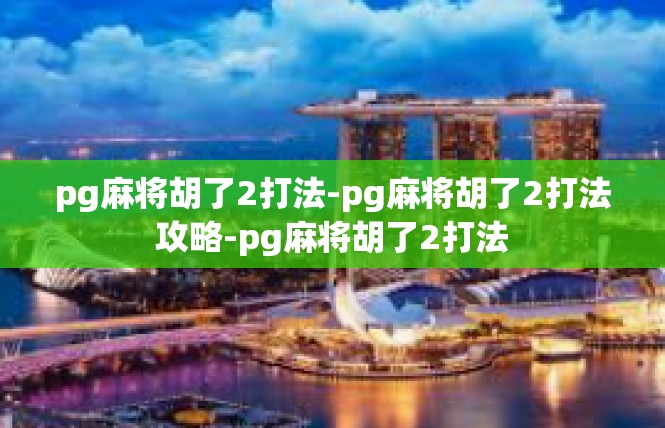 pg麻将胡了2打法-pg麻将胡了2打法攻略-pg麻将胡了2打法