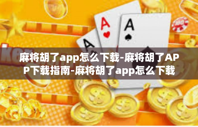 麻将胡了app怎么下载-麻将胡了APP下载指南-麻将胡了app怎么下载
