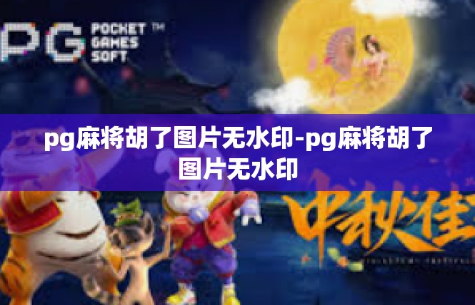 pg麻将胡了图片无水印-pg麻将胡了图片无水印