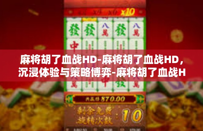 麻将胡了血战HD-麻将胡了血战HD，沉浸体验与策略博弈-麻将胡了血战HD