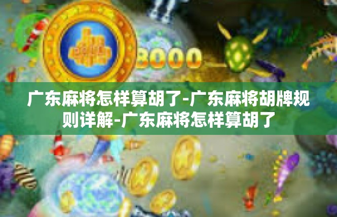广东麻将怎样算胡了-广东麻将胡牌规则详解-广东麻将怎样算胡了