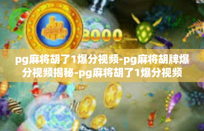 pg麻将胡了1爆分视频-pg麻将胡牌爆分视频揭秘-pg麻将胡了1爆分视频