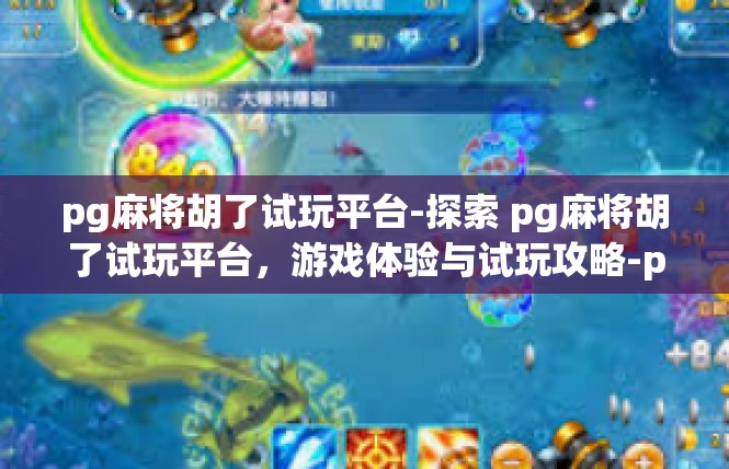 pg麻将胡了试玩平台-探索 pg麻将胡了试玩平台，游戏体验与试玩攻略-pg麻将胡了试玩平台