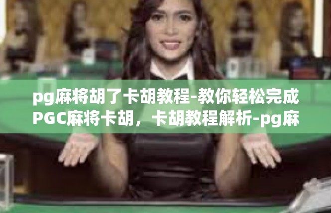 pg麻将胡了卡胡教程-教你轻松完成PGC麻将卡胡，卡胡教程解析-pg麻将胡了卡胡教程