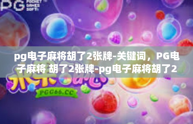 pg电子麻将胡了2张牌-关键词，PG电子麻将 胡了2张牌-pg电子麻将胡了2张牌