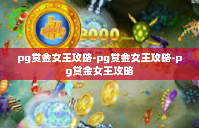 pg赏金女王攻略-pg赏金女王攻略-pg赏金女王攻略