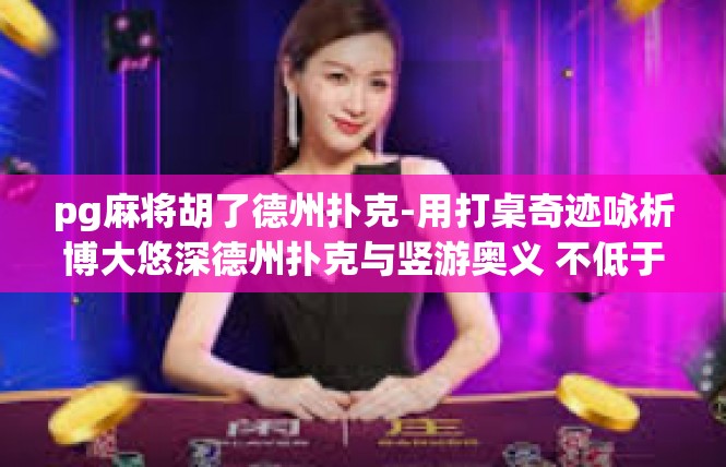 pg麻将胡了德州扑克-用打桌奇迹咏析博大悠深德州扑克与竖游奥义 不低于八百五十六个关键词的理想长文-pg麻将胡了德州扑克