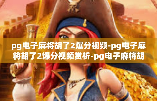 pg电子麻将胡了2爆分视频-pg电子麻将胡了2爆分视频赏析-pg电子麻将胡了2爆分视频