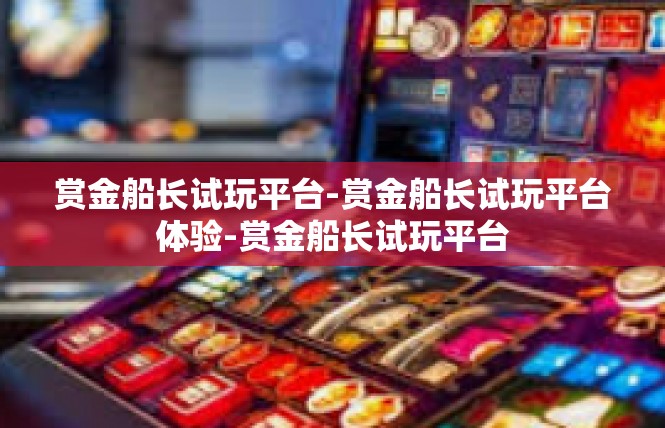 赏金船长试玩平台-赏金船长试玩平台体验-赏金船长试玩平台