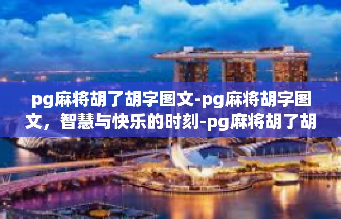 pg麻将胡了胡字图文-pg麻将胡字图文，智慧与快乐的时刻-pg麻将胡了胡字图文