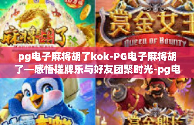 pg电子麻将胡了kok-PG电子麻将胡了—感悟搓牌乐与好友团聚时光-pg电子麻将胡了kok