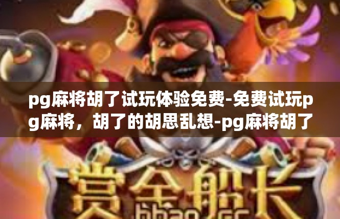 pg麻将胡了试玩体验免费-免费试玩pg麻将，胡了的胡思乱想-pg麻将胡了试玩体验免费