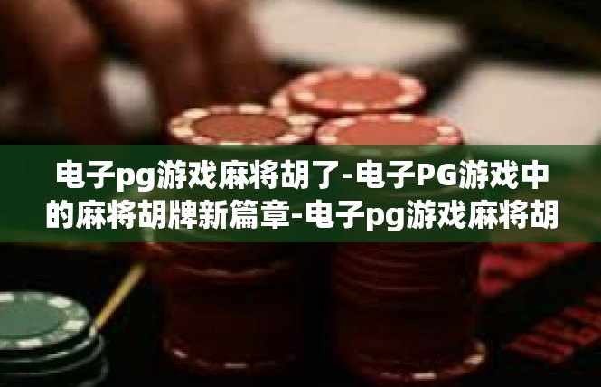 电子pg游戏麻将胡了-电子PG游戏中的麻将胡牌新篇章-电子pg游戏麻将胡了