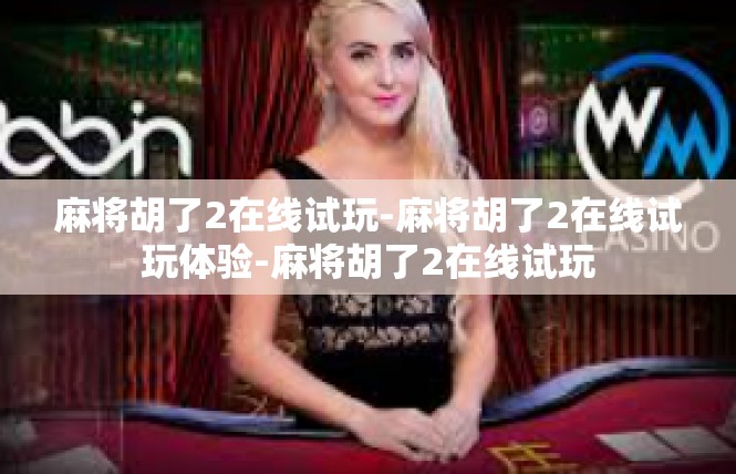 麻将胡了2在线试玩-麻将胡了2在线试玩体验-麻将胡了2在线试玩
