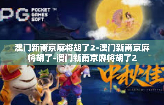澳门新莆京麻将胡了2-澳门新莆京麻将胡了-澳门新莆京麻将胡了2