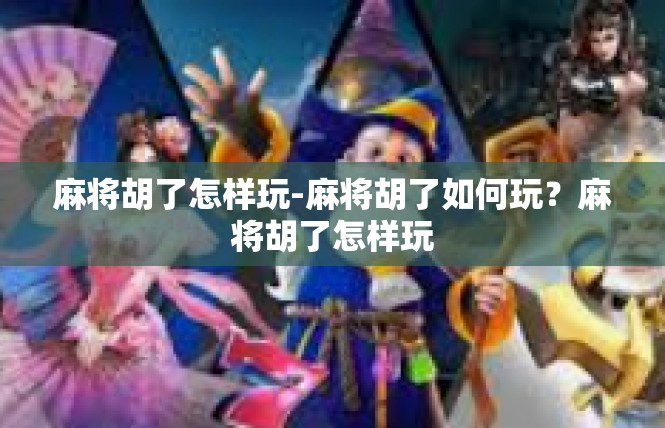 麻将胡了怎样玩-麻将胡了如何玩？麻将胡了怎样玩