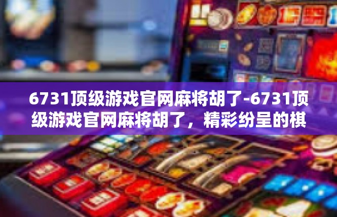 6731顶级游戏官网麻将胡了-6731顶级游戏官网麻将胡了，精彩纷呈的棋牌游戏体验-6731顶级游戏官网麻将胡了