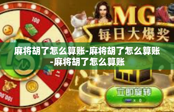麻将胡了怎么算账-麻将胡了怎么算账-麻将胡了怎么算账