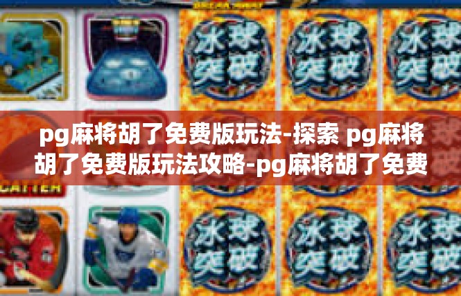 pg麻将胡了免费版玩法-探索 pg麻将胡了免费版玩法攻略-pg麻将胡了免费版玩法